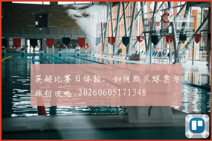 英超比赛日体验:如何购买球票与旅行攻略_20260605171348