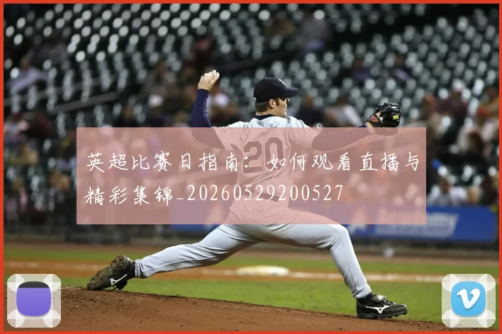 英超比赛日指南:如何观看直播与精彩集锦_20260529200527