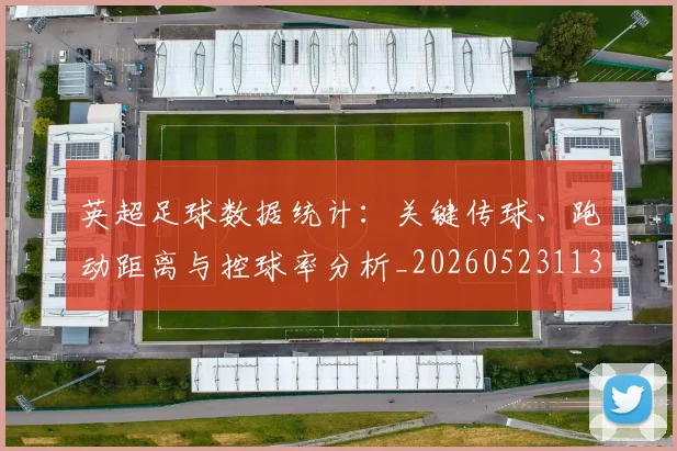 英超足球数据统计:关键传球、跑动距离与控球率分析_20260523113750_20260702174806